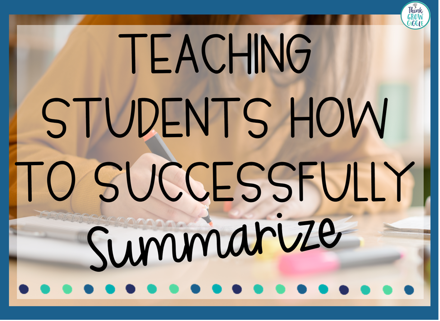 10 Ways to Help Students Successfully Summarize - Think Grow Giggle