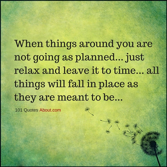 When things around you are not going as planned just relax and ...