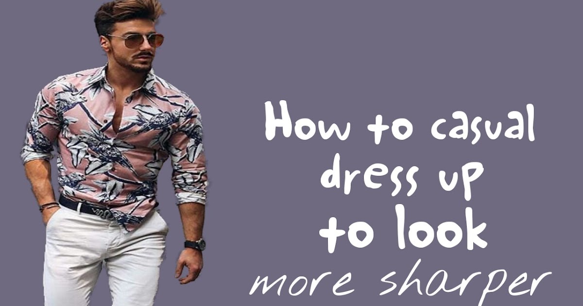 How to casual dress up to look more sharper