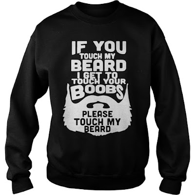 IF YOU TOUCH MY BEARD I WILL TOUCH YOUR BOOBS, IF YOU TOUCH MY BEARD I GET TO TOUCH YOUR BOOBS