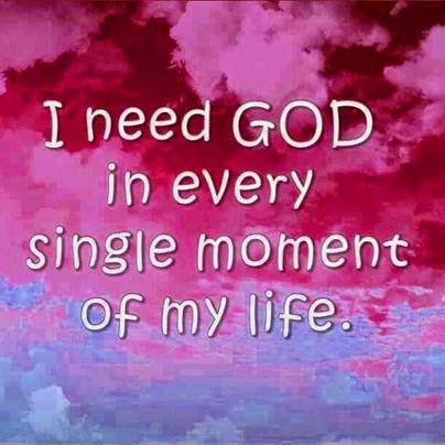 I NEED GOD IN EVERY SINGLE MOMENT OF MY LIFE. - Quotes