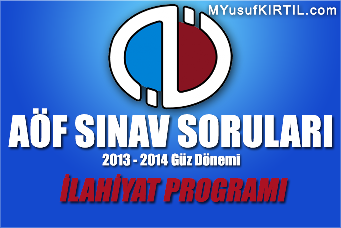 Açıköğretim Fakültesi ( AÖF ) İlahiyat Bölümü / Programı 2013 - 2014 Güz Dönemi Dönem Sonu Sınavı ( Final ) Soruları İndir