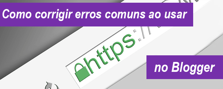 Como corrigir erros comuns ao usar HTTPS no Blogger Como corrigir erros ao usar HTTPS no Blogger