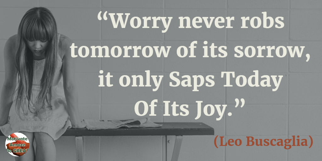 71 Quotes About Life Being Hard But Getting Through It: “Worry never robs tomorrow of its sorrow, it only saps today of its joy.” - Leo Buscaglia