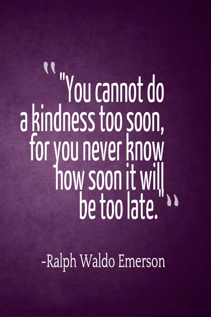 kindness Quote: "You cannot do a kindness too soon, for you never know how soon it will be too late."― Ralph Waldo Emerson