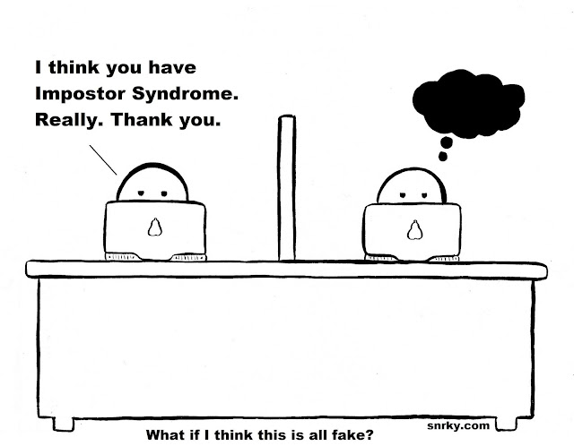 Snarky: I think you have Impostor Syndrome. Really. Thank you.