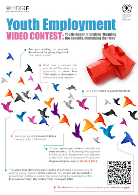 The ILO is launching the Youth Employment Video Contest: youth labour migration "Reaping the benefits, minimizing the risks." Are you working to promote decent work for young migrants? Then submit a video! Don’t have a camera? Use your phone! The video is your opportunity to show how YOU make a difference in the lives of young migrants. Let’s give a voice to young migrants!