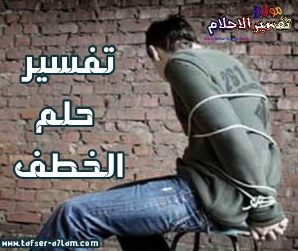 تفسير حلم الخطف للمتزوجة والحامل والعزباء والرجل تفسير حلم الخطف للمتزوجة والحامل والعزباء والرجل