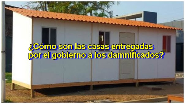 ¿Cómo son las casas entregadas por el gobierno a los damnificados?