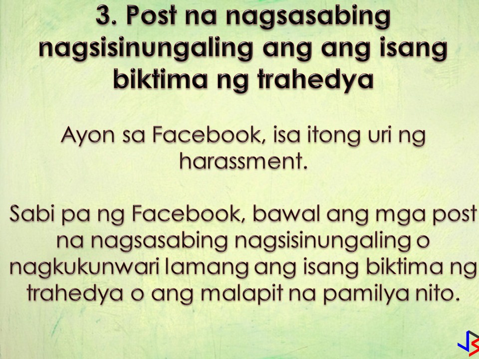 Facebook Won't Let You Post These 8 Things!  In our previous blog post, we talk about things you should not post on Facebook for your own safety and security. But don't you know that Facebook has its own rule on things or posts that should not on the platform? If you post something that violates the said rule, your post will be taken down!   Facebook already imposed a ban on posting that violates copyright and trademark infringement, credible threats of violence, and sexual exploitation. But to be more specific, here are the 8 things Facebook won't allow you to post to your account!  1. Nude pictures of children  The intention is clear. To avoid the possibility of other people reusing the images. So even if pictures are posted by parents, Facebook will remove this kind of images to avoid the potential for abuse by other people.  Facebook also says once a child outgrows the "toddler-age" uncovered female nipples in photos aren't allowed.  2. Most female nipples are banned, but not all  "For example, while we restrict some images of female breasts that include the nipple, we allow other images, including those depicting acts of protest, women actively engaged in breastfeeding, and photos of post-mastectomy scarring."  The company also advises users not to share content that shows "squeezing naked female breast except in breastfeeding context."  3.  The post claiming that a victim of a tragedy is actually a liar, or being paid to lie  According to Facebook guidelines, this is a form of harassment.  "Claims that a victim of a violent tragedy is lying about being a victim, acting/pretending to be a victim of a verified event, or otherwise is paid or employed to mislead people about their role in the event when sent directly to a survivor and/or immediate family member of a survivor or victim."  4. Crimes Confessions  Facebook isn't a place to come clean about crimes ranging from theft to sexual assault on the platform.  "We do, however, allow people to debate or advocate for the legality of criminal activities, as well as address them in a rhetorical or satirical way."  5.  Seeking to buy, or sell, marijuana and other drugs  People cannot sell or buy marijuana, or pharmaceutical drugs on the platform. That includes stating interest in buying — or asking if anyone is selling or trading the item.  When it comes to gun sales, Facebook does allow certain companies to sell firearms or firearm parts —but it restricts visibility to adults 21 or over.  6. Being insensitive  Facebook will remove your post if it targets the vulnerability of another person.  The company advises not to post content that depicts real people and "mocks their implied or actual serious physical injuries, disease, or disability, non- consensual sexual touching, or premature death."  7.  Nude butts  According to its guidelines "visible anus and/or fully nude close-ups of buttocks" aren't allowed on the platform "unless photoshopped on a public figure."  8.  Calls for violence due to the outcome of an election  Under a section about credible violence, Facebook explicitly states that "any content containing statements of intent, calls for action, or advocating for violence due to the outcome of an election," is not permitted on the platform.  There you go. Now you know some things Facebook