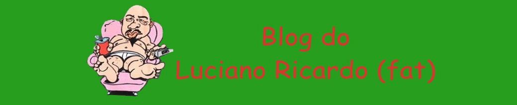 Blog do Luciano Ricardo (fat) - Demora a atualizar, mas quando atualiza..(é a mesma merda)