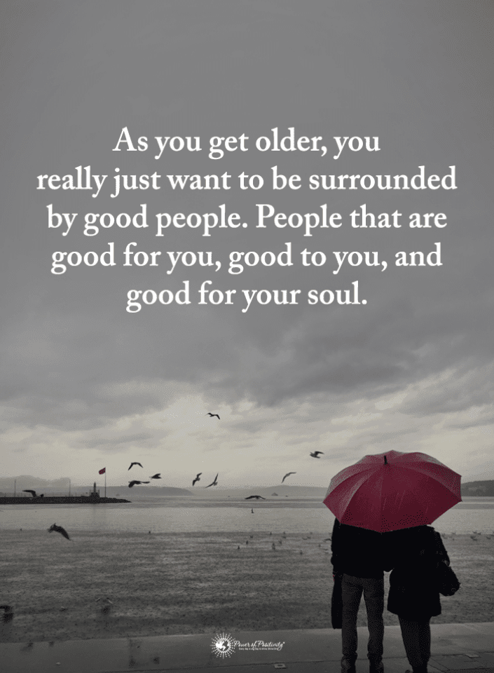 Quotes As you get older, you really just want to be surrounded by good