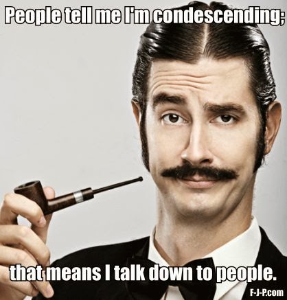 Funny joke picture meme - People tell me I'm condescending; that means I talk down to people