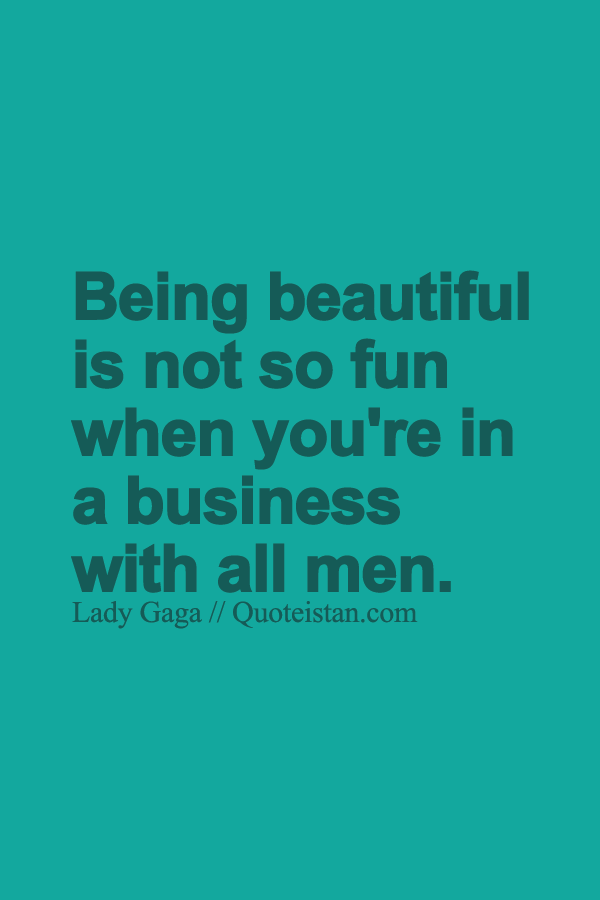 Being beautiful is not so fun when you're in a business with all men.