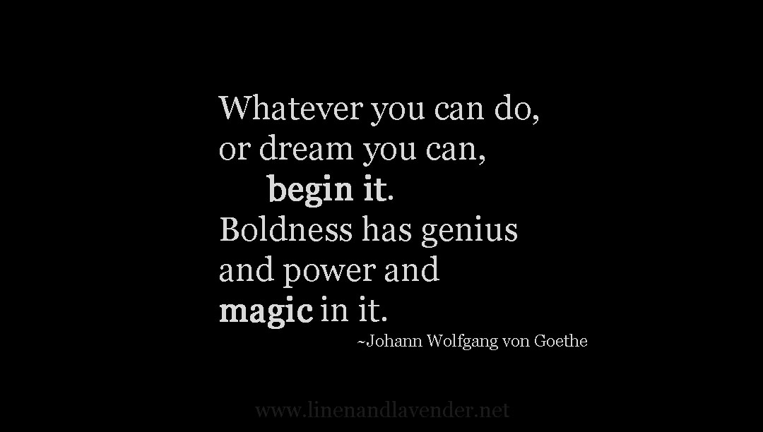Whatever you can do or dream...quote by Goethe - image created by linenandlavender.net - http://www.linenandlavender.net/p/inspired-quotes-and-images.html