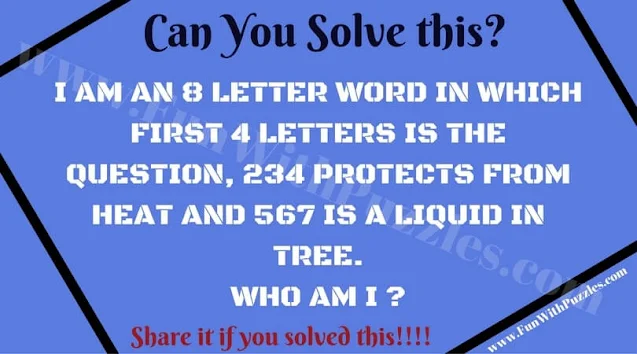 I am an 8 letter word in which first 4 letters is the question, 234 protects from heat and 567 is a liquid in tree. Who am I ?