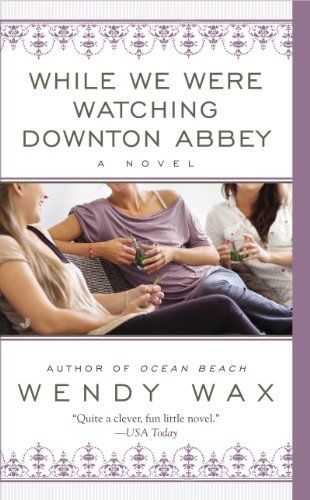 For recovering Downton Abbey addicts a book review: While We Were Watching Downton Abbey by Wendy Wax.