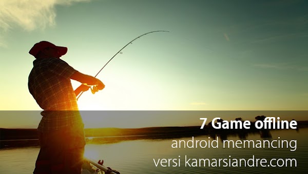 Daftar 7 Game offline android memancing terbaik versi kamarsiandre