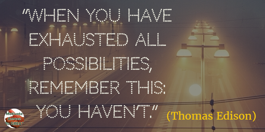 71 Quotes About Life Being Hard But Getting Through It: “When you have exhausted all possibilities, remember this: you haven’t.” - Thomas Edison