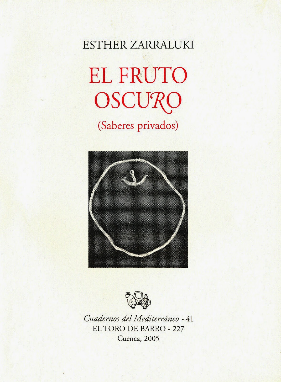 Esther Zarraluki, "El fruto oscuro", Col. Cuadernos del Mediterráneo, Ed. El Toro de Barro, Tarancón de Cuenca 2005