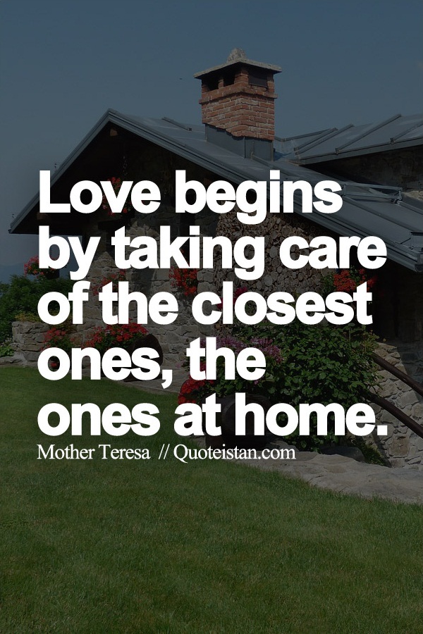 Love begins by taking care of the closest ones, the ones at home.