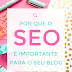 POR QUE O SEO É IMPORTANTE PARA O SEU BLOG