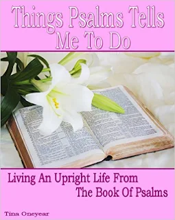 Things Psalms Tells Me To Do: Living An Upright Life From The Book Of Psalms by Tina Oneyear