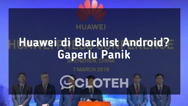 Huawei di Blacklis, ini alasan buat pengguna huawei agar tidak panik