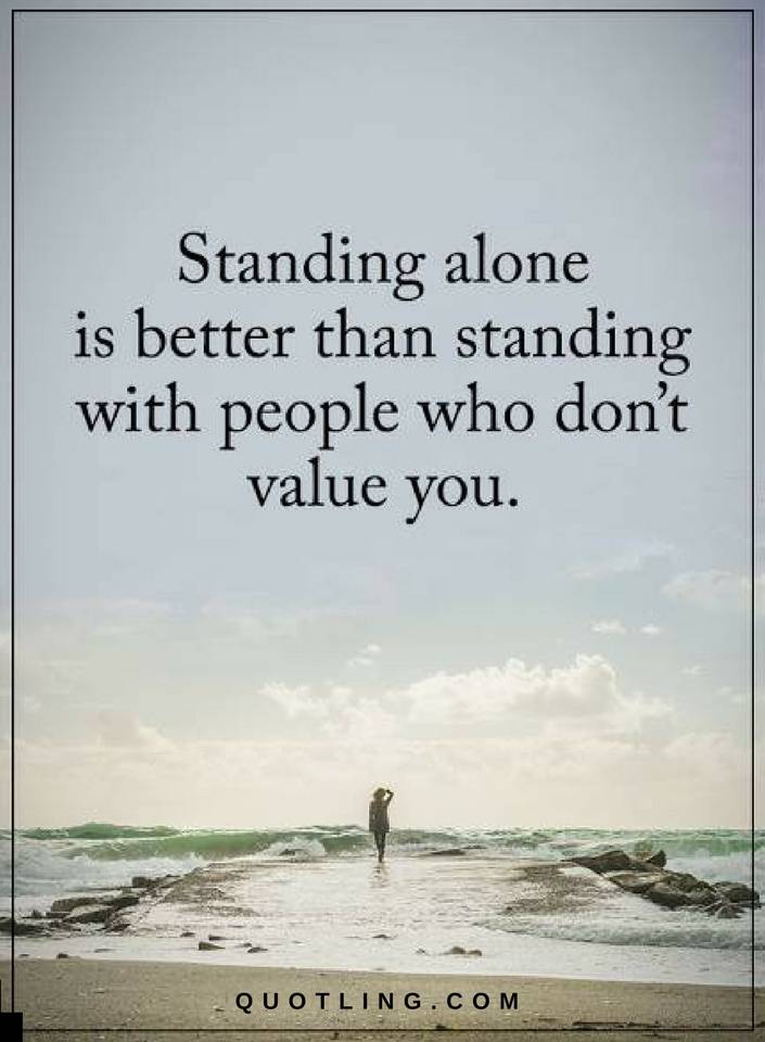Standing alone is better than standing with people who don't value you. Quotes