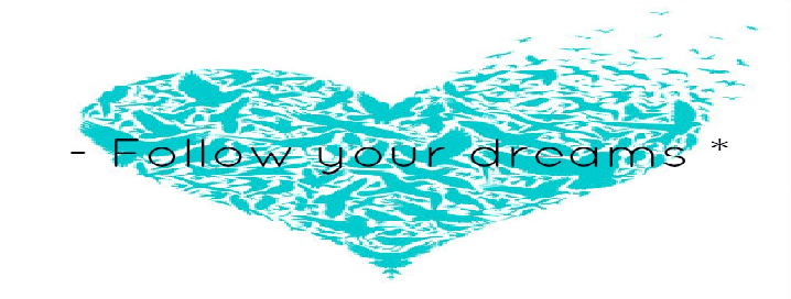                                     -  Follow your dreams