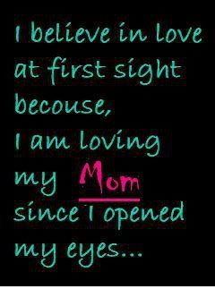 I believe in love at first sight because I am loving my mom since I opened my eyes jjbjorkman.blogspot.com