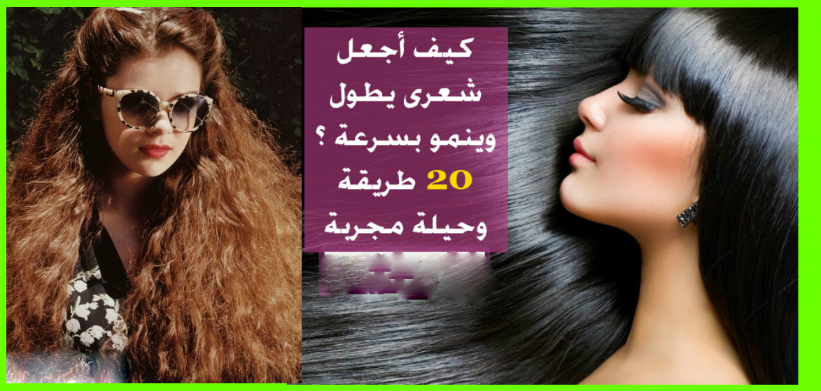 كيف أجعل شعرى يطول وينمو بسرعة 20 طريقة وحيلة مجربة blwadih