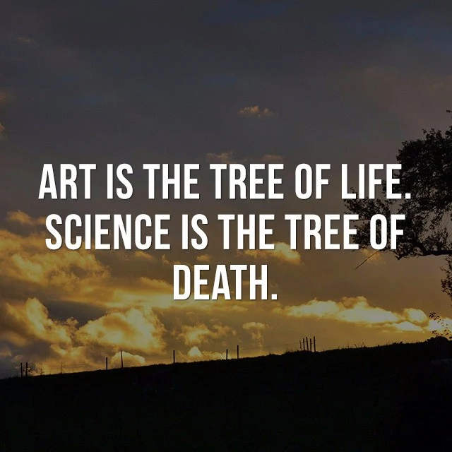 Art is the tree of life, science is the tree of death! - Motivational Quote