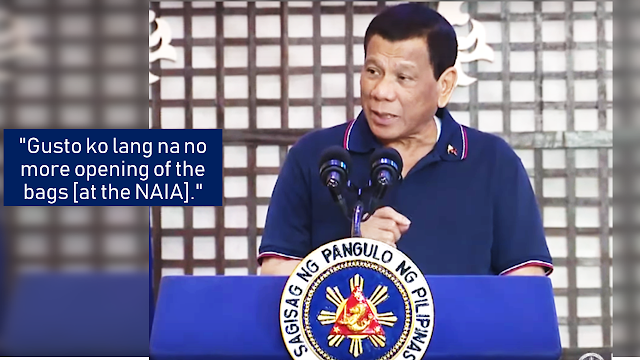 "You know if there is an improvement in public service in the airport, one is that there will be no more inspection for bags that come in." It is a statement from President Rodrigo Duterte following another incident of the alleged baggage pilferage at the Ninoy Aquino International Airport (NAIA) that victimizes the passengers especially the overseas Filipino workers (OFW).  The president said that he would prefer minimizing human contacts in checking and screening of the baggage.         Ads  Sponsored Links      President Rodrigo Duterte said Thursday bags of travelers will no longer be opened during airport screening and "human contact" would be minimized.  The President then made a joke about how bringing in contraband like dynamite, bullets, and marijuana would be okay, but that the police and the members of the Philippine Drug Enforcement Agency (PDEA) would be waiting for them outside the airport.  He also said that there would be no more human contact in airport immigration. By this, he was most probably referring about the newly installed eGates at the airport which is now operational.   he said.  Duterte said that in his years as a  public servant, he has seen how poorly the overseas Filipino workers are being been treated. He recalled one instance where he witnessed an OFW who arrived from Hong Kong with a small TV being charged a fee the worker could not afford.  The President said he nearly got into a fight with the airport personnel over the way the OFW was treated. The president also reiterated that he does not like any form of oppression among the Filipino people, especially on his presence.  Filed under the category of public service, inspection, President Rodrigo Duterte, Ninoy Aquino International Airport, overseas Filipino workers