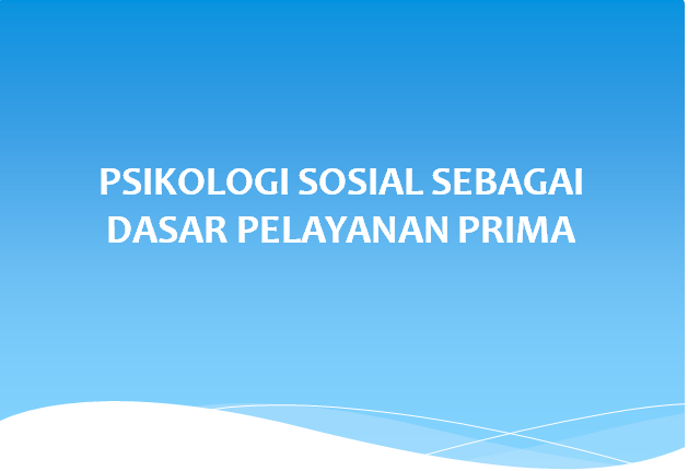 PSIKOLOGI SOSIAL SEBAGAI DASAR PELAYANAN PRIMA Ngampus Dulu PSIKOLOGI SOSIAL SEBAGAI DASAR PELAYANAN PRIMA Ngampus Dulu