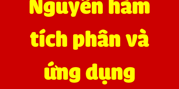 NGUYÊN HÀM, TÍCH PHÂN VÀ ỨNG DỤNG