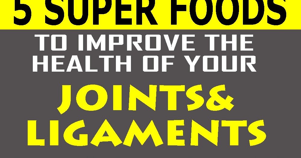 5 FOODS THAT WILL IMPROVE THE HEALTH OF YOUR JOINTS AND LIGAMENTS