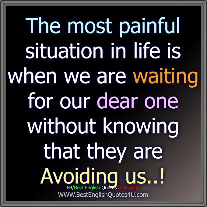 The most painful situation in life is...