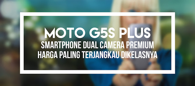 Moto G5S Plus: Dual Camera, Premium, Terjangkau, Gak Ada Minusnya!