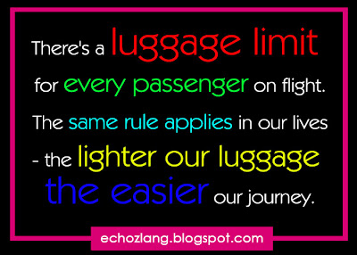 There's a luggage limit for every passenger on flight. The same rule applies in our lives, the lighter our luggage the easier our journey