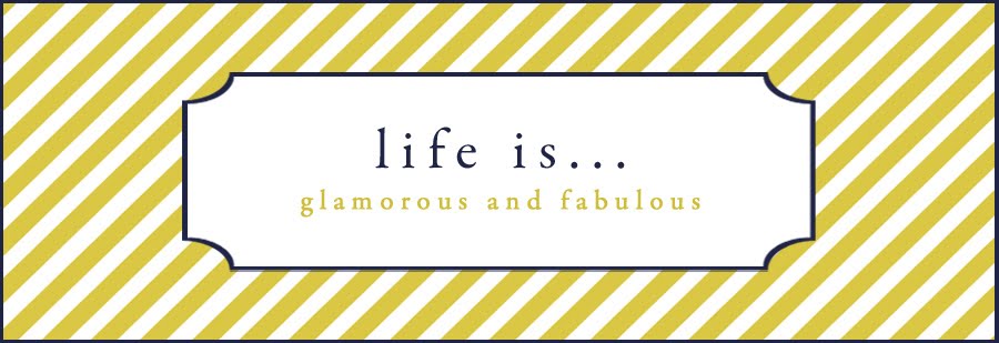 Life is... Glamorous and Fabulous!