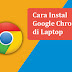 Cara Instal Google Chrome di Laptop dengan Mudah