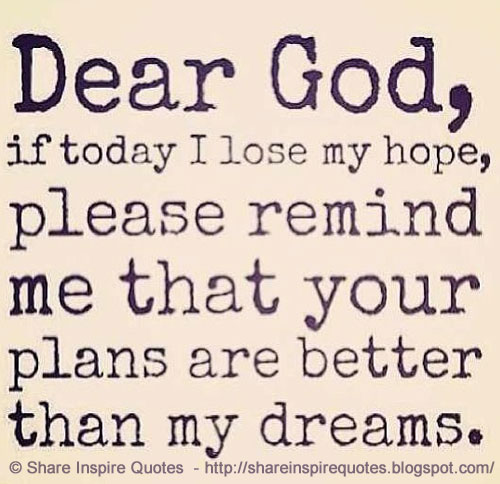 Dear God, if today I lose my hope, please remind me that your plans are ...