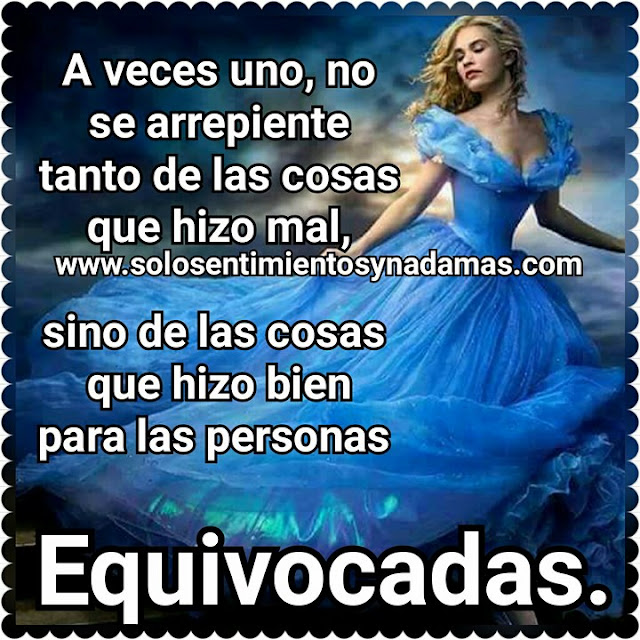 A veces uno, no se arrepiente tanto de las cosas que hizo mal, sino de las cosas que hizo bien para las personas equivocadas. Frases de vida.