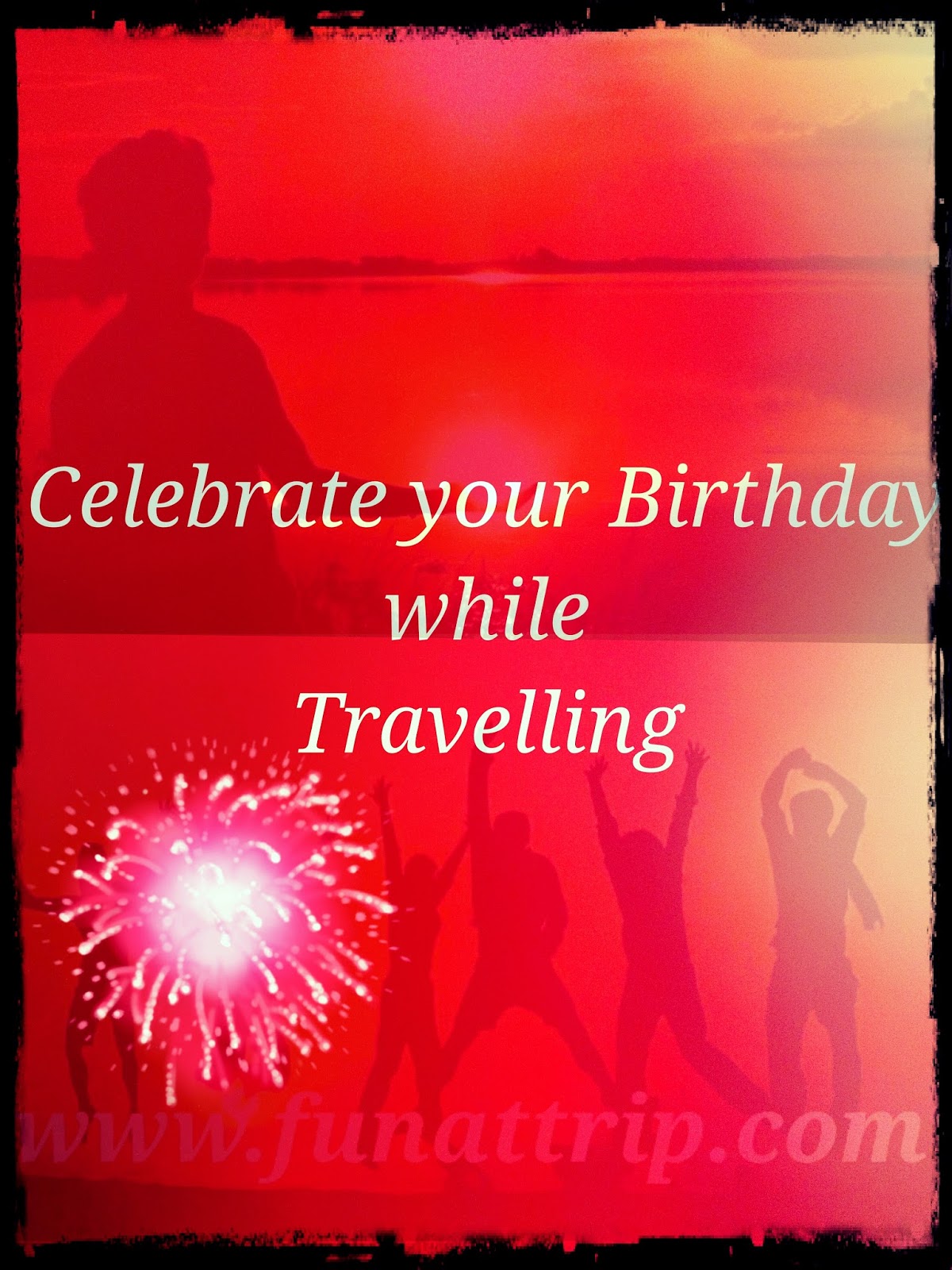 Celebrate your Birthday while Travelling Fun At Trip Travel with us