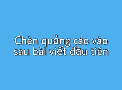 Hướng dẫn chèn quảng cáo vào sau bài viết đầu tiên Hướng dẫn chèn quảng cáo vào sau bài viết đầu tiên
