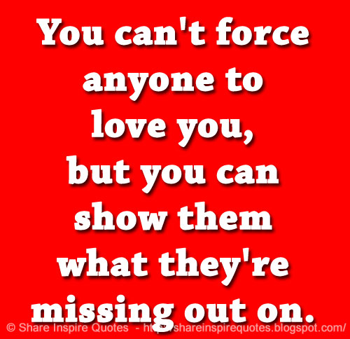 You can't force anyone to love you, but you can show them what they're ...