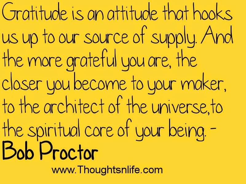 Gratitude is an attitude that hooks us up to our source of supply.- Bob Proctor