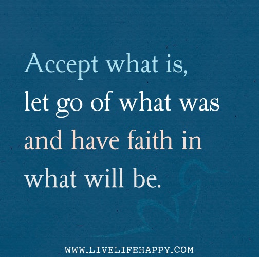 Accept what is, let go of what was and have faith in what will be ~ God ...
