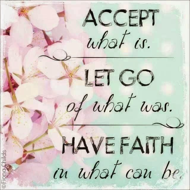 Accept what is. Let go of what was. Have Faith in what can be God is